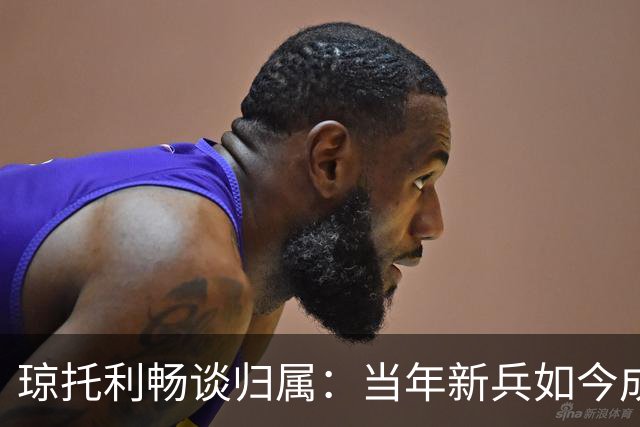 琼托利畅谈归属：当年新兵如今成栋梁