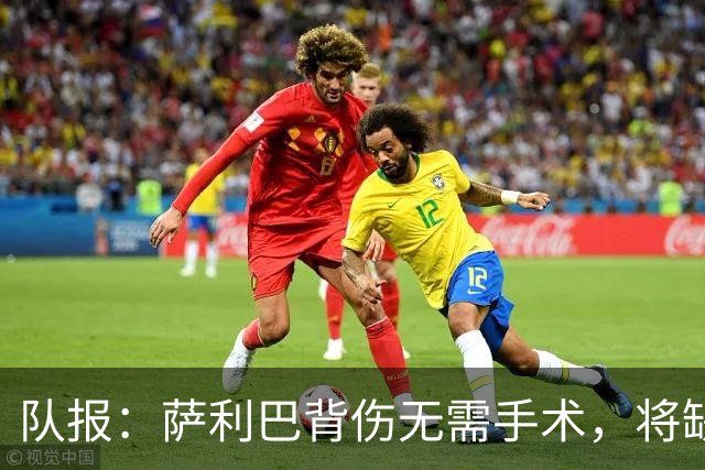 队报：萨利巴背伤无需手术，将缺席数月或错过新赛季开局