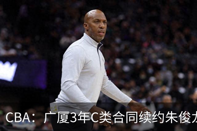 CBA：广厦3年C类合同续约朱俊龙，王俊杰回归中国男篮，广东男篮不参加夏季联赛，周鹏敲定老将合同回归